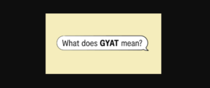 GYAT MEANING, ORIGIN, PRONUNCIATION AND MEANING.